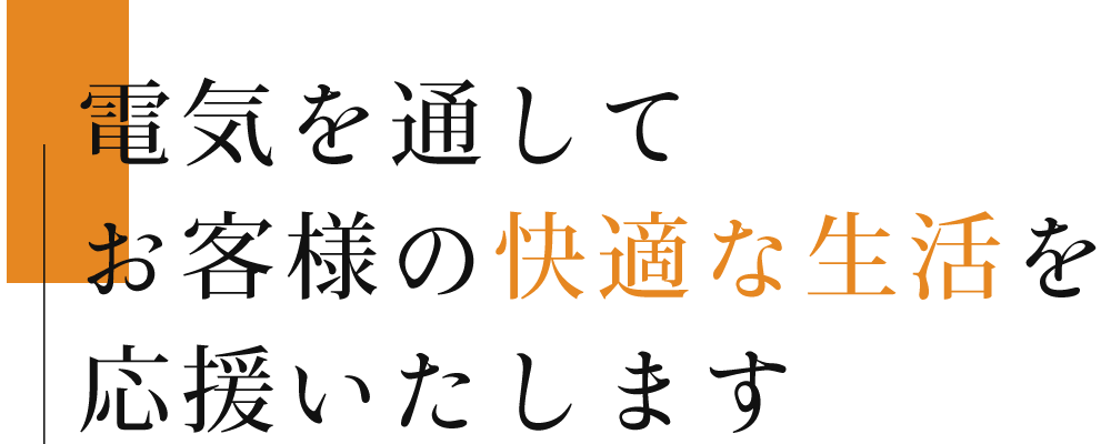 電気を通してお客様の快適な生活を応援いたします